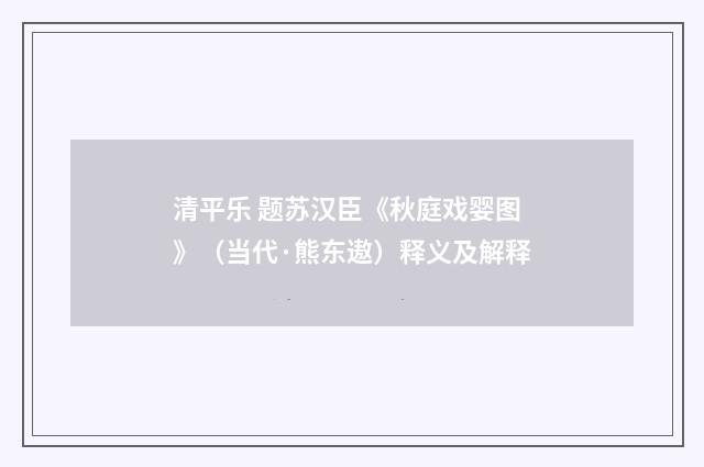 清平乐 题苏汉臣《秋庭戏婴图》（当代·熊东遨）释义及解释