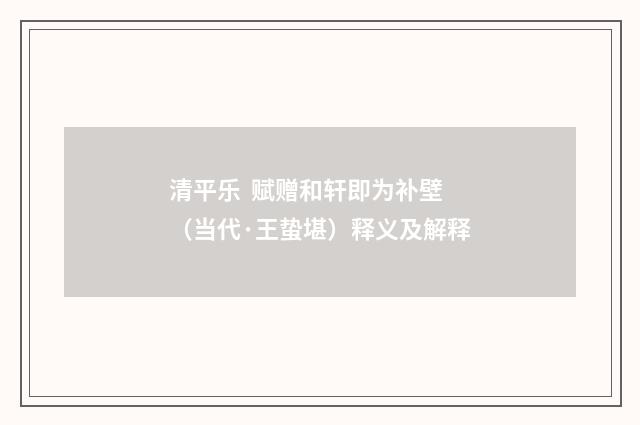 清平乐  赋赠和轩即为补壁（当代·王蛰堪）释义及解释