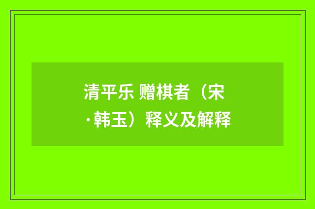 清平乐 赠棋者（宋·韩玉）释义及解释