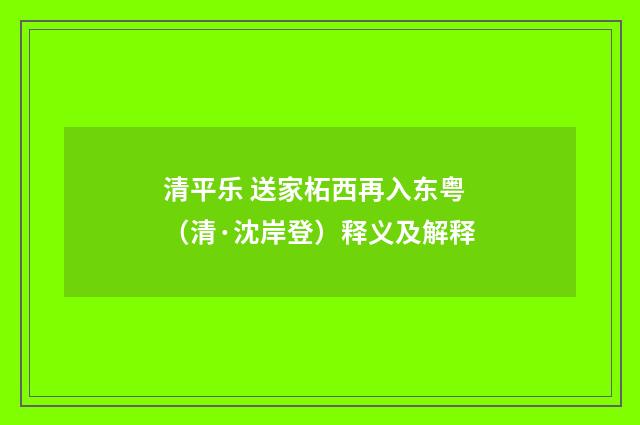 清平乐 送家柘西再入东粤（清·沈岸登）释义及解释