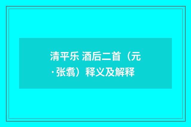 清平乐 酒后二首（元·张翥）释义及解释