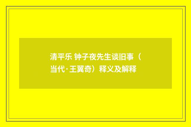 清平乐 钟子夜先生谈旧事（当代·王翼奇）释义及解释