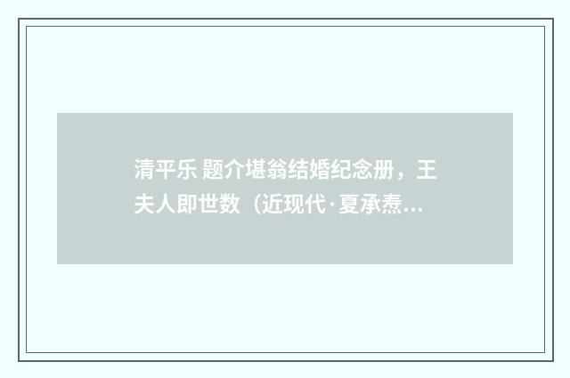 清平乐 题介堪翁结婚纪念册，王夫人即世数（近现代·夏承焘）释义及解释