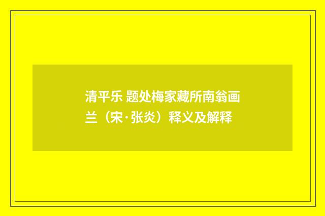 清平乐 题处梅家藏所南翁画兰（宋·张炎）释义及解释