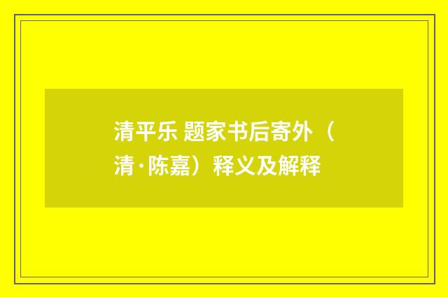 清平乐 题家书后寄外（清·陈嘉）释义及解释