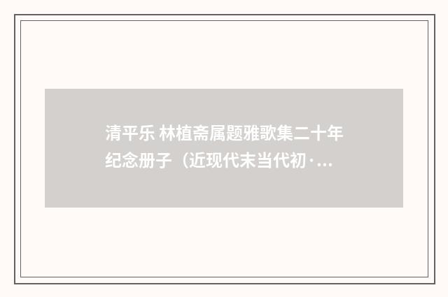 清平乐 林植斋属题雅歌集二十年纪念册子（近现代末当代初·赵尊岳）释义及解释