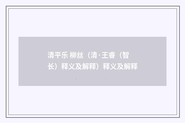 清平乐 柳丝（清·王睿（智长）释义及解释）释义及解释