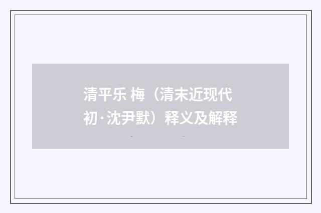 清平乐 梅（清末近现代初·沈尹默）释义及解释