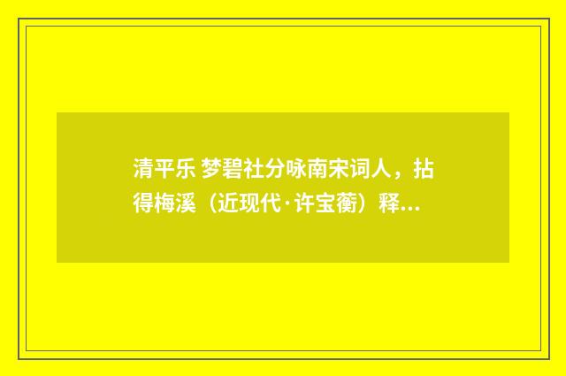 清平乐 梦碧社分咏南宋词人，拈得梅溪（近现代·许宝蘅）释义及解释