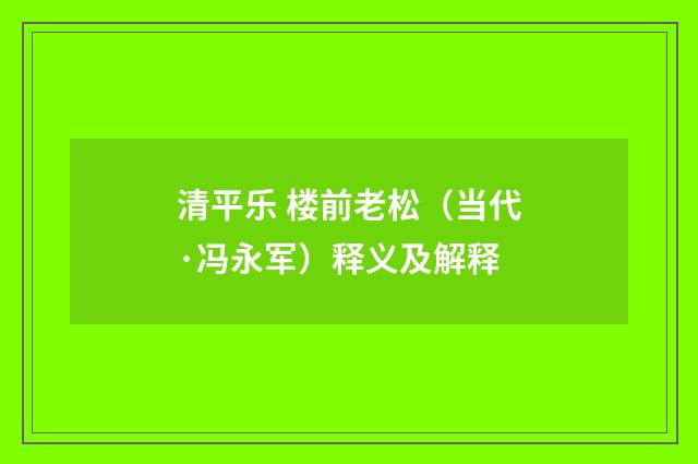 清平乐 楼前老松（当代·冯永军）释义及解释