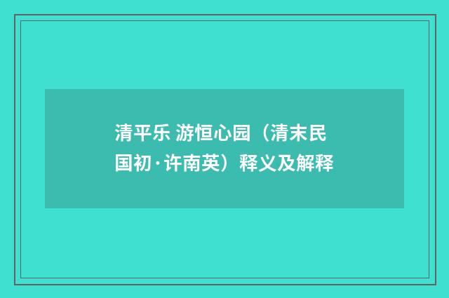 清平乐 游恒心园（清末民国初·许南英）释义及解释