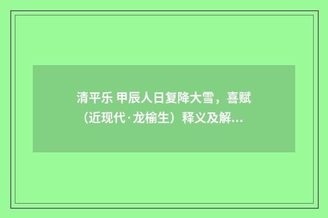清平乐 甲辰人日复降大雪，喜赋（近现代·龙榆生）释义及解释