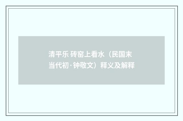 清平乐 砖窑上看水（民国末当代初·钟敬文）释义及解释