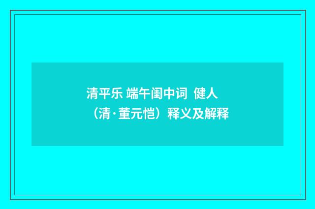 清平乐 端午闺中词  健人（清·董元恺）释义及解释