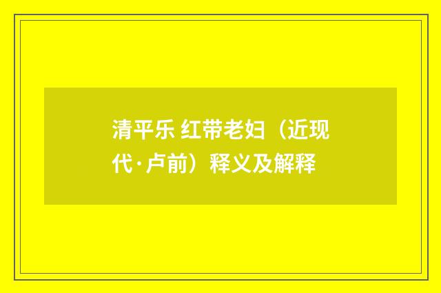 清平乐 红带老妇（近现代·卢前）释义及解释