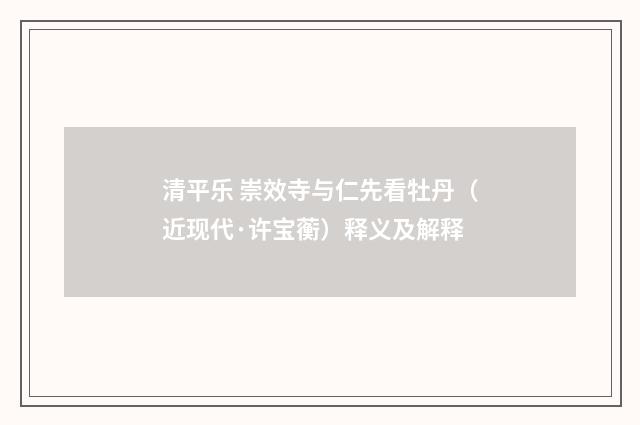 清平乐 崇效寺与仁先看牡丹（近现代·许宝蘅）释义及解释