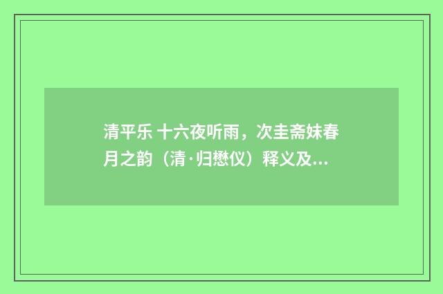 清平乐 十六夜听雨，次圭斋妹春月之韵（清·归懋仪）释义及解释