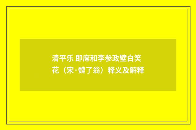 清平乐 即席和李参政壁白笑花（宋·魏了翁）释义及解释