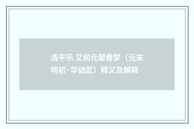清平乐 又和元翚春梦（元末明初·华幼武）释义及解释