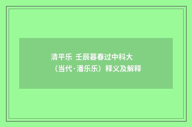 清平乐  壬辰暮春过中科大（当代·潘乐乐）释义及解释