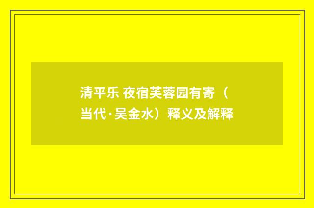 清平乐 夜宿芙蓉园有寄（当代·吴金水）释义及解释