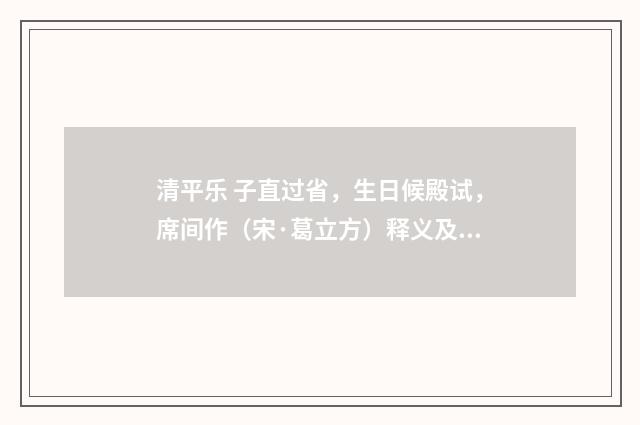 清平乐 子直过省，生日候殿试，席间作（宋·葛立方）释义及解释