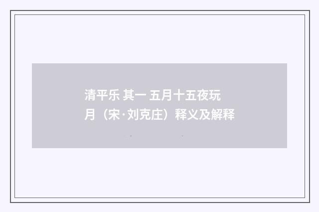 清平乐 其一 五月十五夜玩月（宋·刘克庄）释义及解释