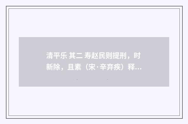 清平乐 其二 寿赵民则提刑，时新除，且素（宋·辛弃疾）释义及解释