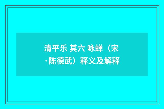 清平乐 其六 咏蝉（宋·陈德武）释义及解释