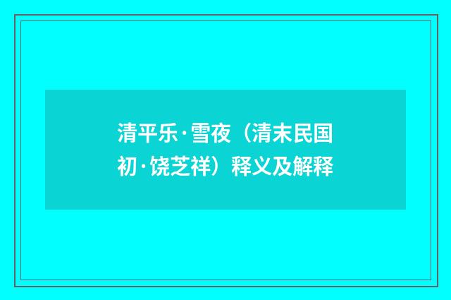 清平乐·雪夜（清末民国初·饶芝祥）释义及解释