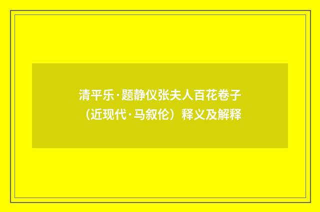 清平乐·题静仪张夫人百花卷子（近现代·马叙伦）释义及解释