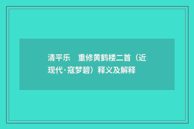 清平乐　重修黄鹤楼二首（近现代·寇梦碧）释义及解释
