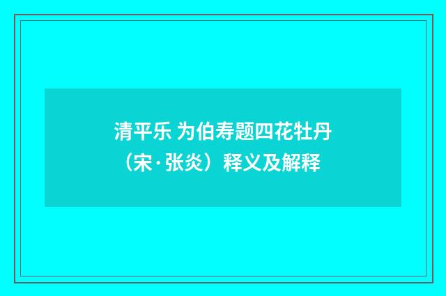 清平乐 为伯寿题四花牡丹（宋·张炎）释义及解释