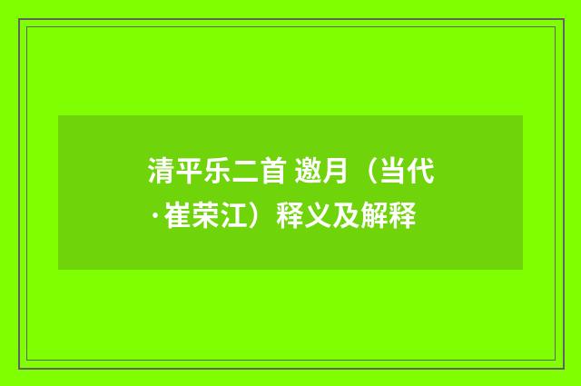 清平乐二首 邀月（当代·崔荣江）释义及解释