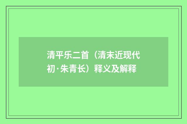清平乐二首（清末近现代初·朱青长）释义及解释