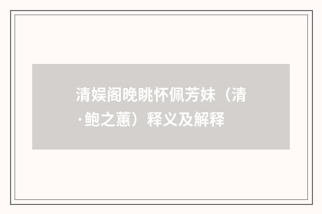 清娱阁晚眺怀佩芳妹（清·鲍之蕙）释义及解释