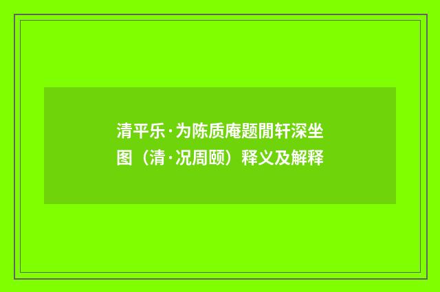 清平乐·为陈质庵题閒轩深坐图（清·况周颐）释义及解释