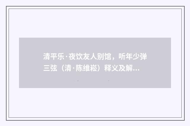 清平乐·夜饮友人别馆，听年少弹三弦（清·陈维崧）释义及解释