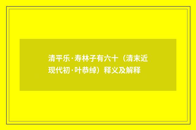清平乐·寿林子有六十（清末近现代初·叶恭绰）释义及解释
