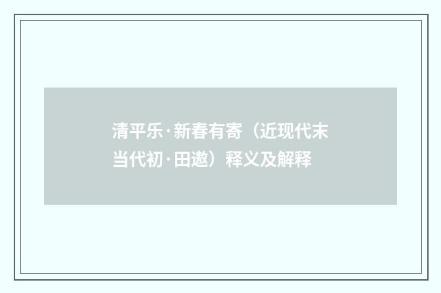 清平乐·新春有寄（近现代末当代初·田遨）释义及解释