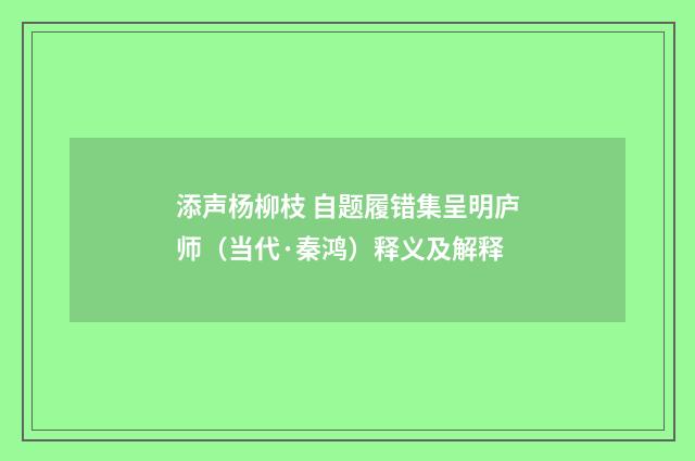 添声杨柳枝 自题履错集呈明庐师（当代·秦鸿）释义及解释