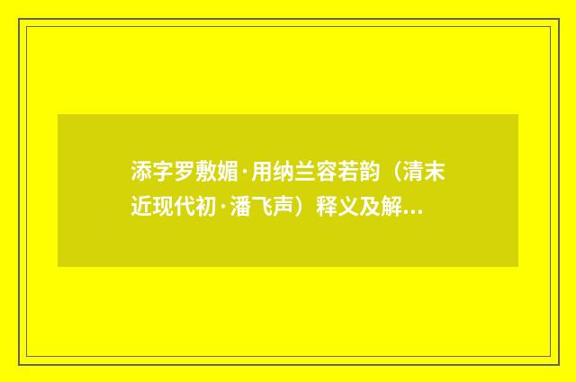 添字罗敷媚·用纳兰容若韵（清末近现代初·潘飞声）释义及解释
