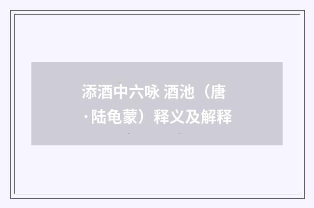 添酒中六咏 酒池（唐·陆龟蒙）释义及解释