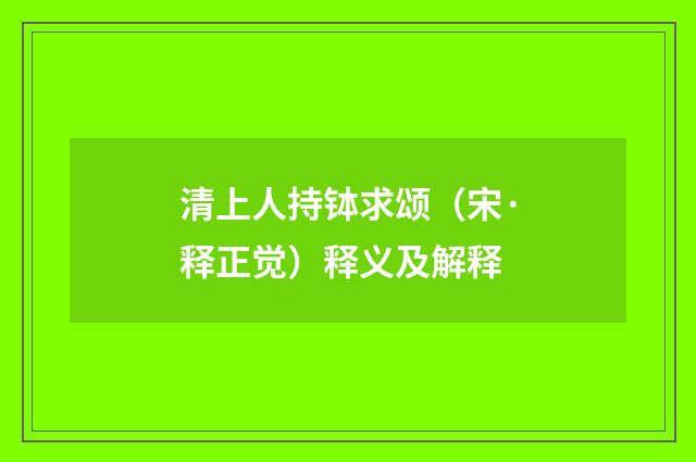 清上人持钵求颂(宋·释正觉)释义及解释