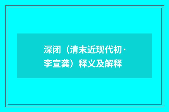 深闭（清末近现代初·李宣龚）释义及解释
