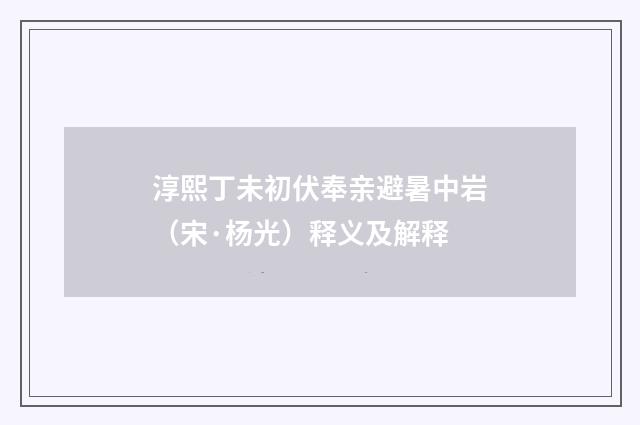 淳熙丁未初伏奉亲避暑中岩（宋·杨光）释义及解释