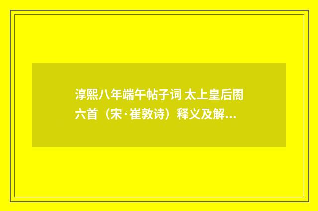 淳熙八年端午帖子词 太上皇后閤六首（宋·崔敦诗）释义及解释