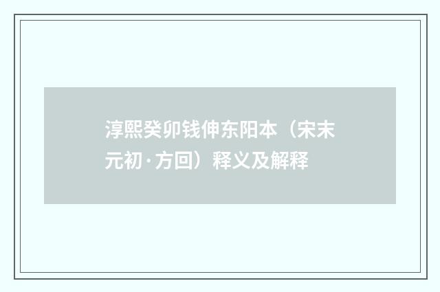 淳熙癸卯钱伸东阳本（宋末元初·方回）释义及解释