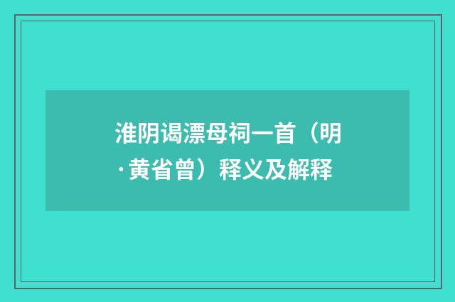 淮阴谒漂母祠一首（明·黄省曾）释义及解释