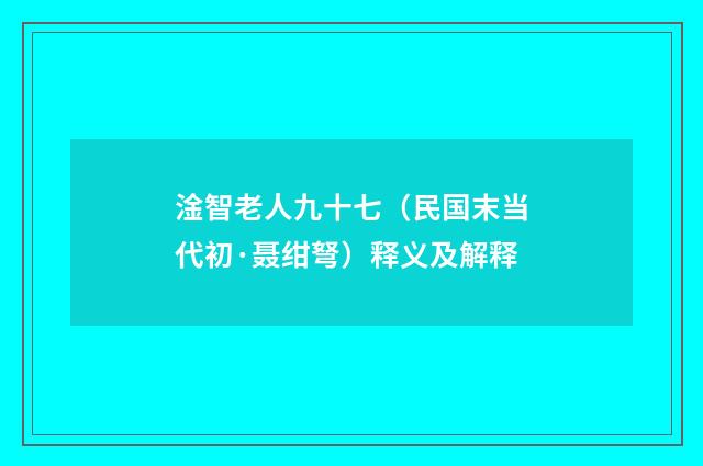 淦智老人九十七（民国末当代初·聂绀弩）释义及解释
